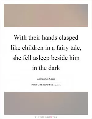 With their hands clasped like children in a fairy tale, she fell asleep beside him in the dark Picture Quote #1
