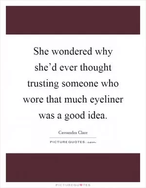 She wondered why she’d ever thought trusting someone who wore that much eyeliner was a good idea Picture Quote #1