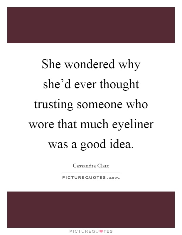 She wondered why she'd ever thought trusting someone who wore that much eyeliner was a good idea Picture Quote #1