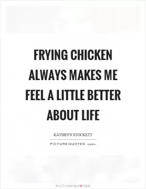 Frying chicken always makes me feel a little better about life Picture Quote #1