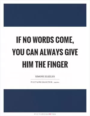 If no words come, you can always give him the finger Picture Quote #1
