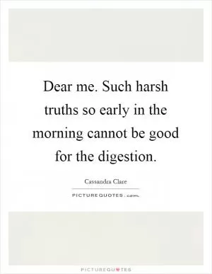 Dear me. Such harsh truths so early in the morning cannot be good for the digestion Picture Quote #1