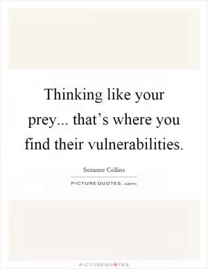 Thinking like your prey... that’s where you find their vulnerabilities Picture Quote #1