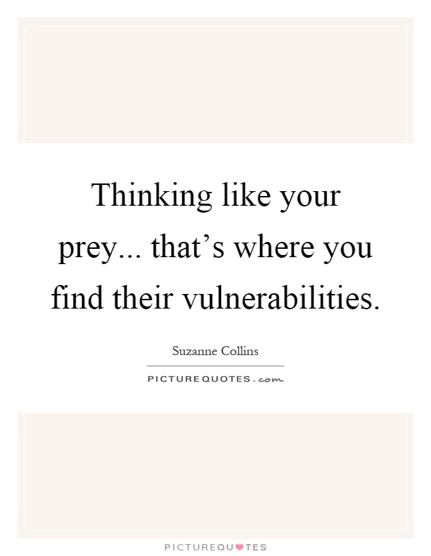 Thinking like your prey... that's where you find their vulnerabilities Picture Quote #1