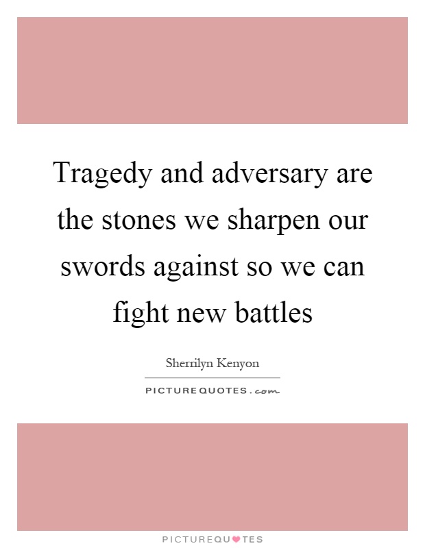 Tragedy and adversary are the stones we sharpen our swords against so we can fight new battles Picture Quote #1