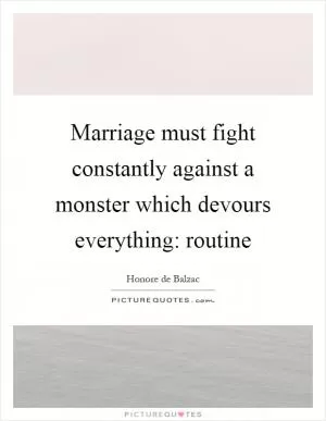 Marriage must fight constantly against a monster which devours everything: routine Picture Quote #1