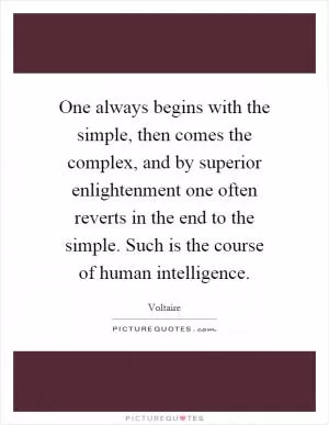 One always begins with the simple, then comes the complex, and by superior enlightenment one often reverts in the end to the simple. Such is the course of human intelligence Picture Quote #1