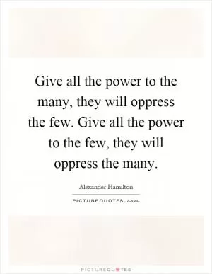 Give all the power to the many, they will oppress the few. Give all the power to the few, they will oppress the many Picture Quote #1