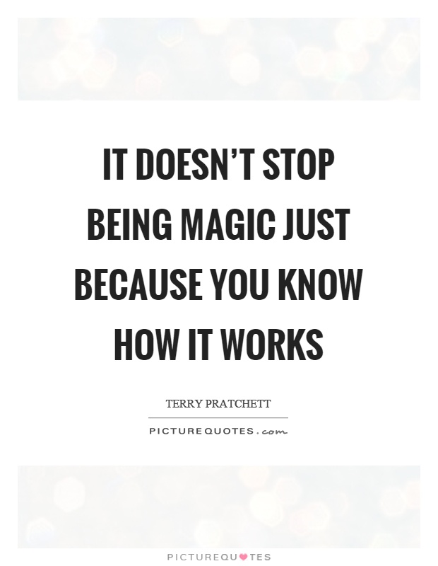 It doesn't stop being magic just because you know how it works Picture Quote #1