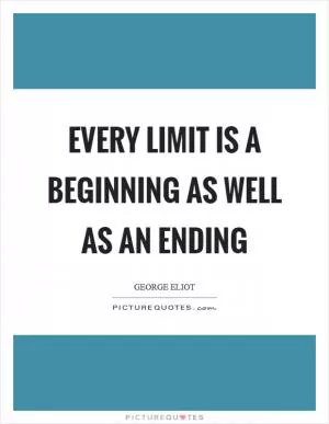 Every limit is a beginning as well as an ending Picture Quote #1