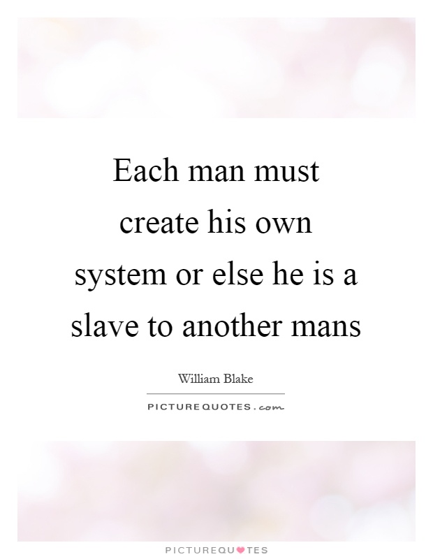 Each man must create his own system or else he is a slave to another mans Picture Quote #1