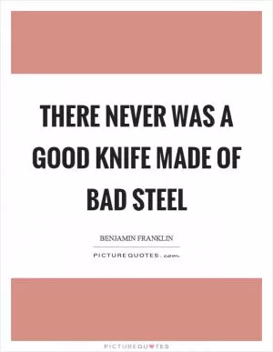 There never was a good knife made of bad steel Picture Quote #1