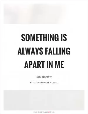 Something is always falling apart in me Picture Quote #1