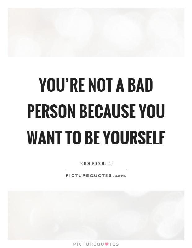 You're not a bad person because you want to be yourself Picture Quote #1