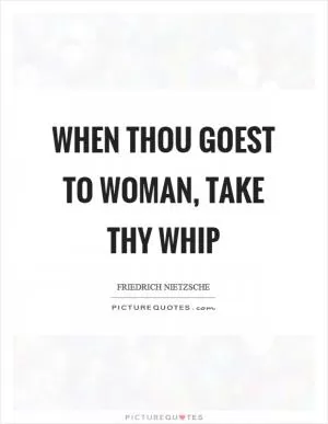 When thou goest to woman, take thy whip Picture Quote #1