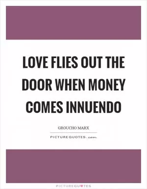 Love flies out the door when money comes innuendo Picture Quote #1