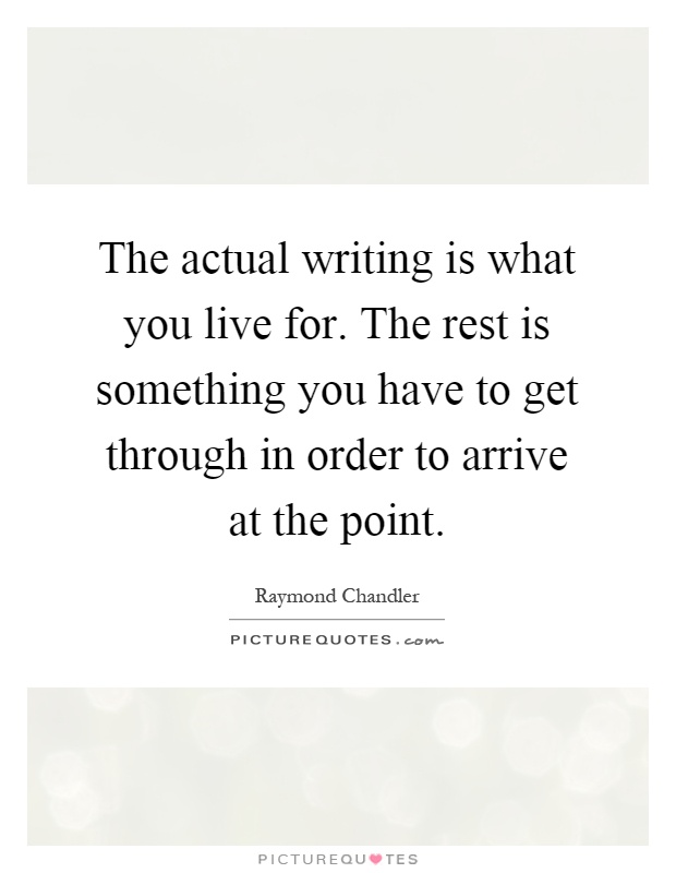 The actual writing is what you live for. The rest is something you have to get through in order to arrive at the point Picture Quote #1