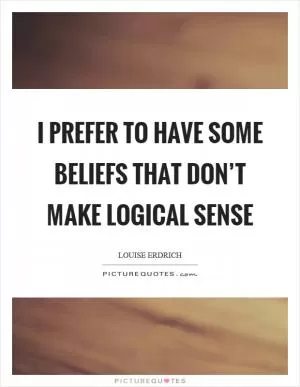 I prefer to have some beliefs that don’t make logical sense Picture Quote #1