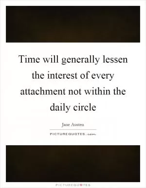 Time will generally lessen the interest of every attachment not within the daily circle Picture Quote #1
