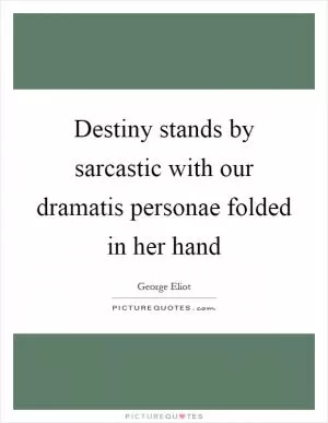 Destiny stands by sarcastic with our dramatis personae folded in her hand Picture Quote #1