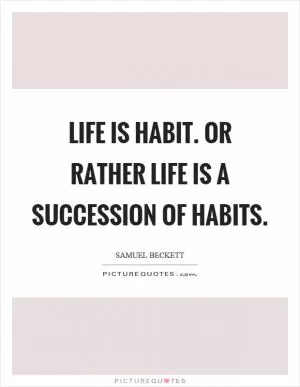 Life is habit. Or rather life is a succession of habits Picture Quote #1
