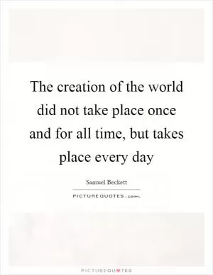 The creation of the world did not take place once and for all time, but takes place every day Picture Quote #1
