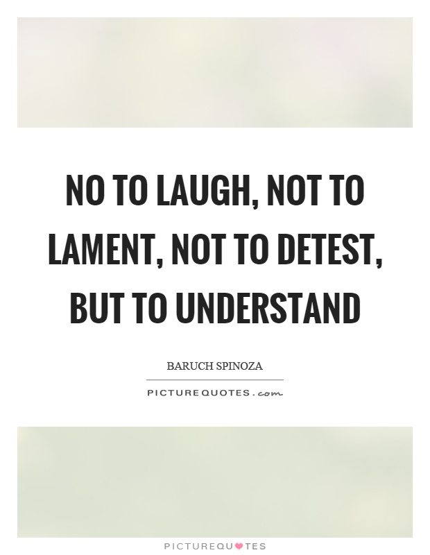 No to laugh, not to lament, not to detest, but to understand Picture Quote #1
