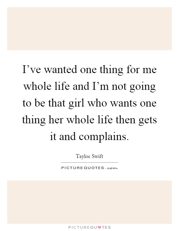 I've wanted one thing for me whole life and I'm not going to be that girl who wants one thing her whole life then gets it and complains Picture Quote #1