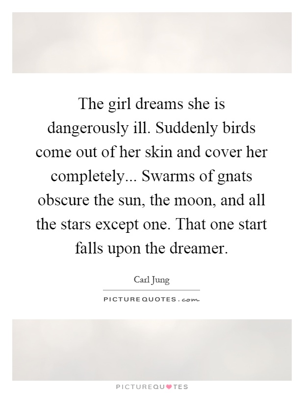 The girl dreams she is dangerously ill. Suddenly birds come out of her skin and cover her completely... Swarms of gnats obscure the sun, the moon, and all the stars except one. That one start falls upon the dreamer Picture Quote #1