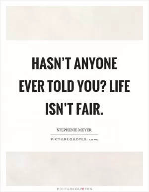 Hasn’t anyone ever told you? Life isn’t fair Picture Quote #1