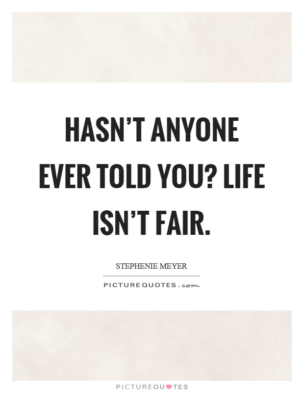 Hasn't anyone ever told you? Life isn't fair Picture Quote #1