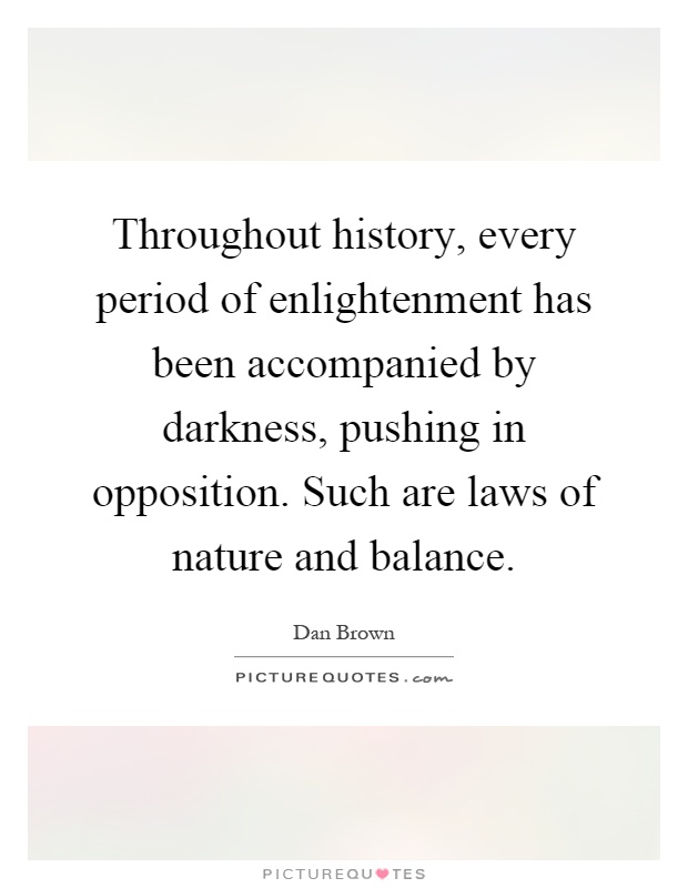 Throughout history, every period of enlightenment has been accompanied by darkness, pushing in opposition. Such are laws of nature and balance Picture Quote #1