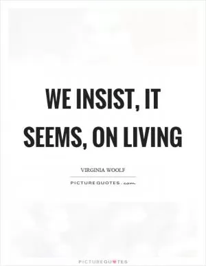 We insist, it seems, on living Picture Quote #1