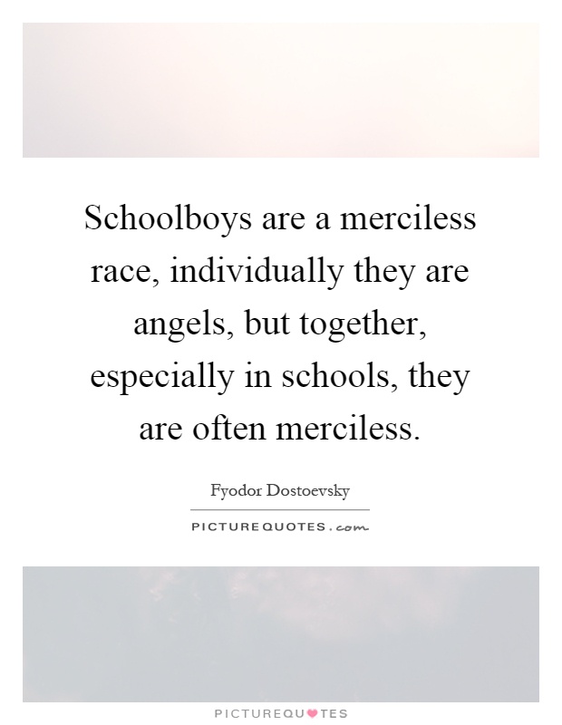 Schoolboys are a merciless race, individually they are angels, but together, especially in schools, they are often merciless Picture Quote #1