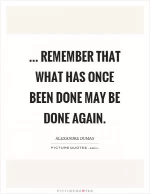 ... remember that what has once been done may be done again Picture Quote #1