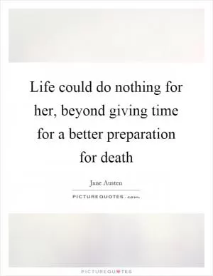 Life could do nothing for her, beyond giving time for a better preparation for death Picture Quote #1