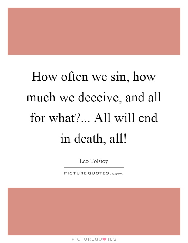 How often we sin, how much we deceive, and all for what?... All will end in death, all! Picture Quote #1