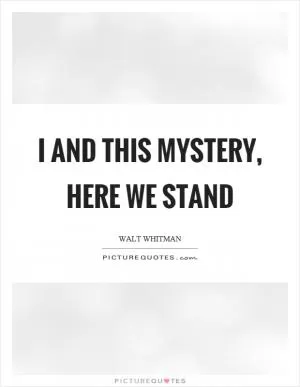 I and this mystery, here we stand Picture Quote #1