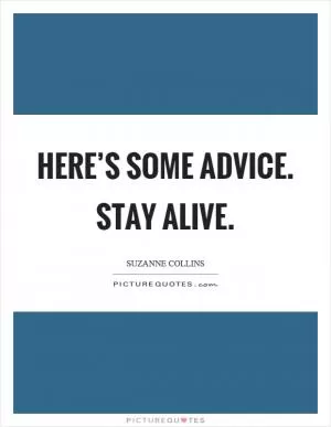 Here’s some advice. Stay alive Picture Quote #1