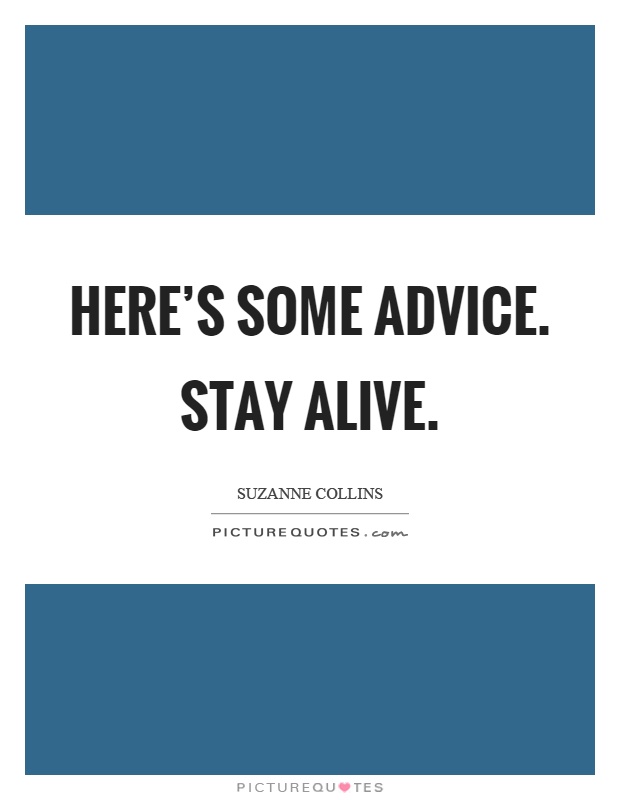 Here's some advice. Stay alive Picture Quote #1