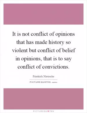 It is not conflict of opinions that has made history so violent but conflict of belief in opinions, that is to say conflict of convictions Picture Quote #1