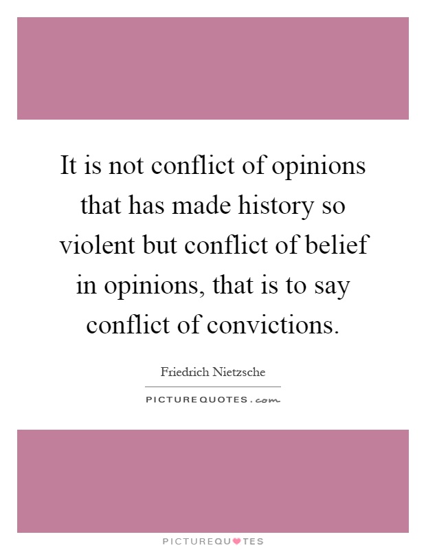 It is not conflict of opinions that has made history so violent but conflict of belief in opinions, that is to say conflict of convictions Picture Quote #1