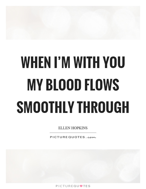 When I'm with you my blood flows smoothly through Picture Quote #1
