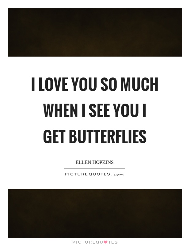 I love you so much when I see you I get butterflies Picture Quote #1