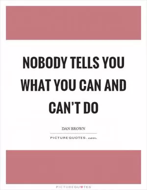 Nobody tells you what you can and can’t do Picture Quote #1