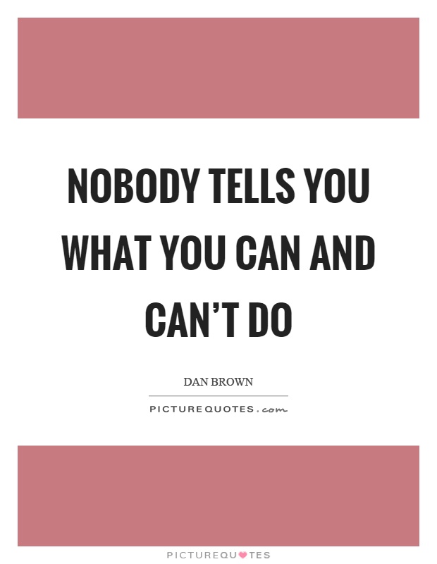 Nobody tells you what you can and can't do Picture Quote #1