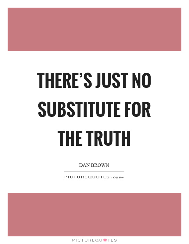 There's just no substitute for the truth Picture Quote #1