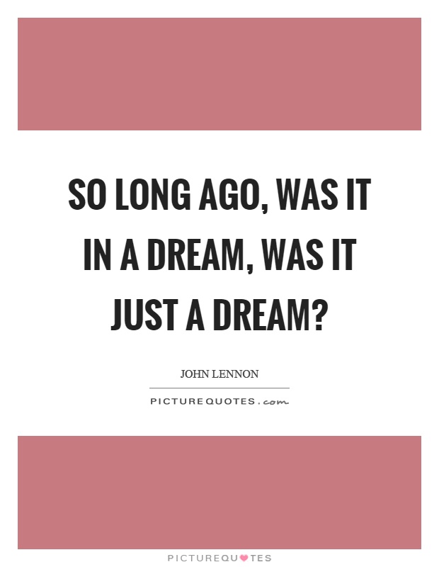 So long ago, was it in a dream, was it just a dream? Picture Quote #1