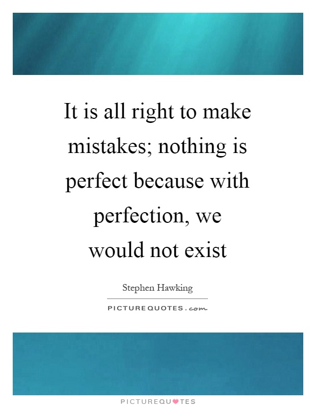 It is all right to make mistakes; nothing is perfect because with perfection, we would not exist Picture Quote #1