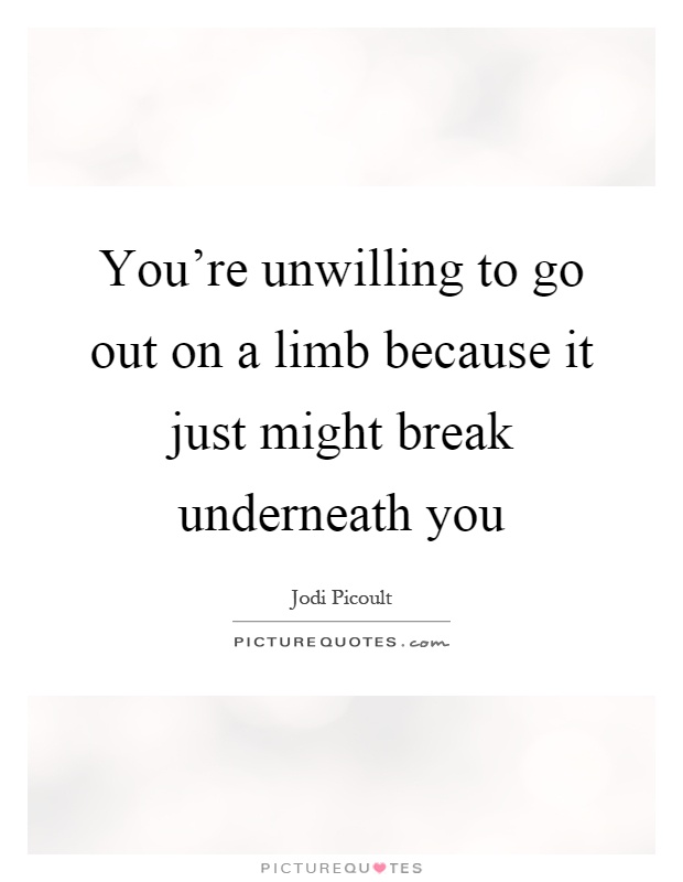 You're unwilling to go out on a limb because it just might break underneath you Picture Quote #1